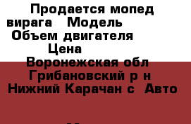 Продается мопед вирага › Модель ­ VIRAGA › Объем двигателя ­ 110 › Цена ­ 17 000 - Воронежская обл., Грибановский р-н, Нижний Карачан с. Авто » Мото   